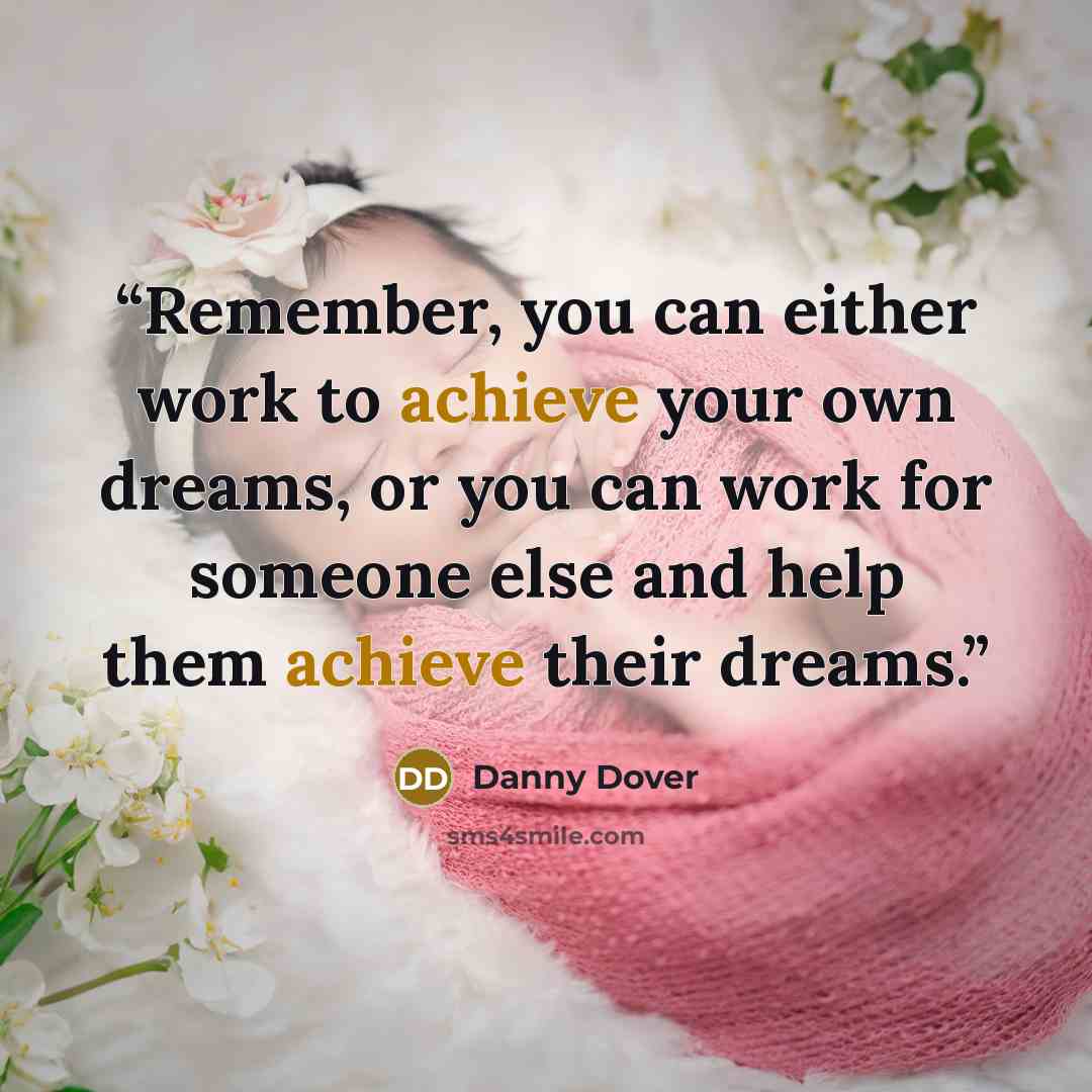 “Remember, you can either work to achieve your own dreams, or you can work for someone else and help them achieve their dreams.” quote by Danny Dover