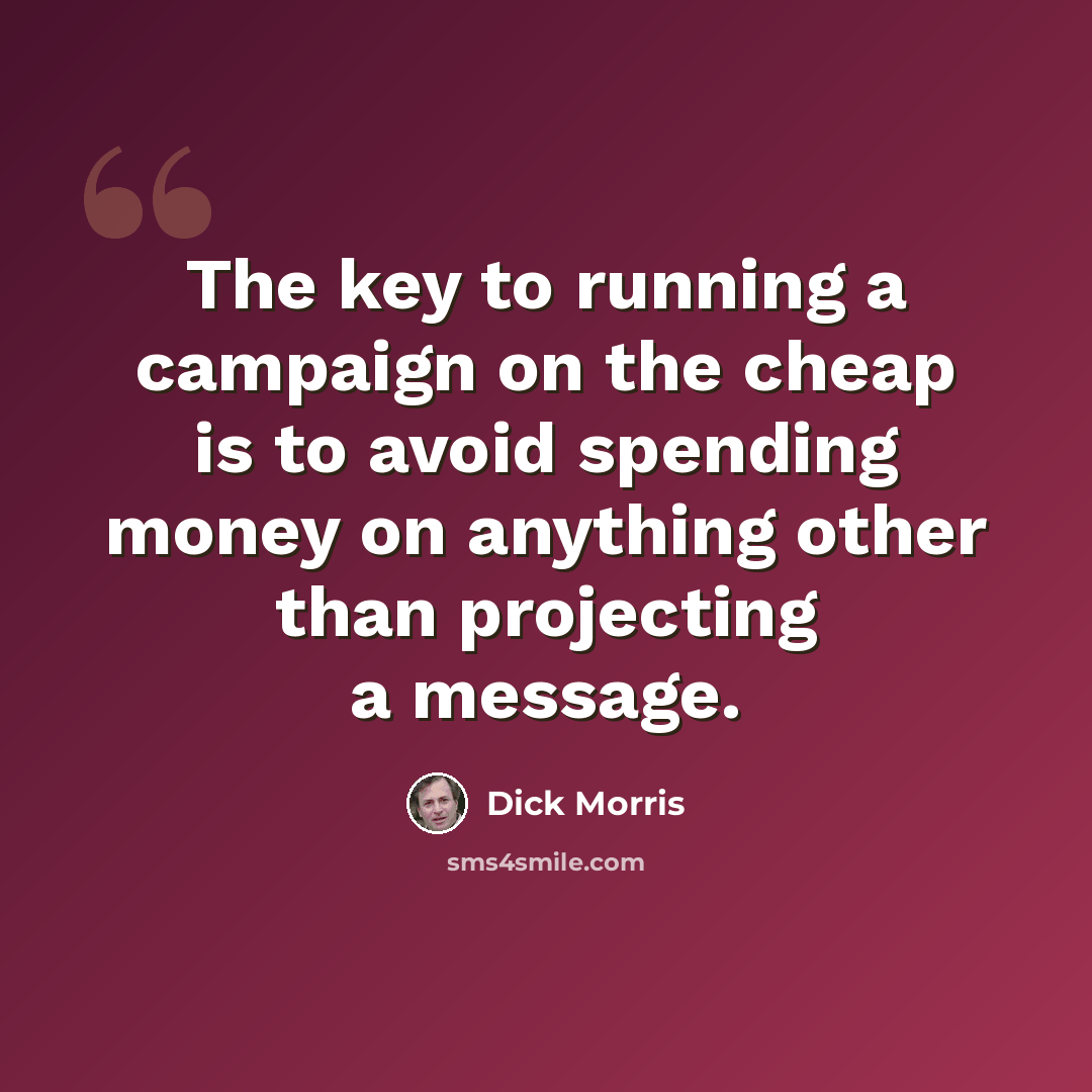 “The key to running a campaign on the cheap is to avoid spending money on anything other than projecting a message.” quote by Dick Morris