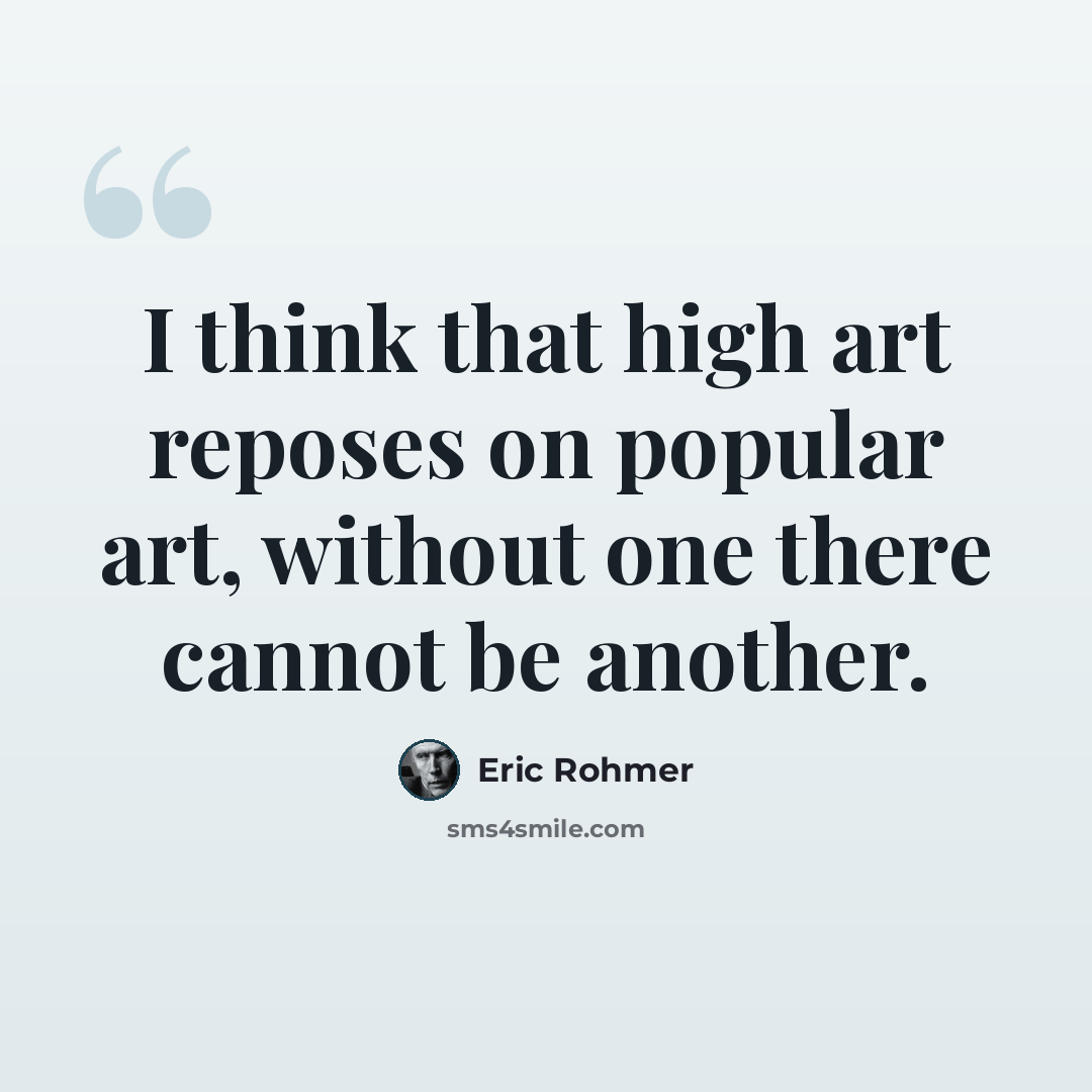 “I think that high art reposes on popular art, without one there cannot be another.” quote by Eric Rohmer