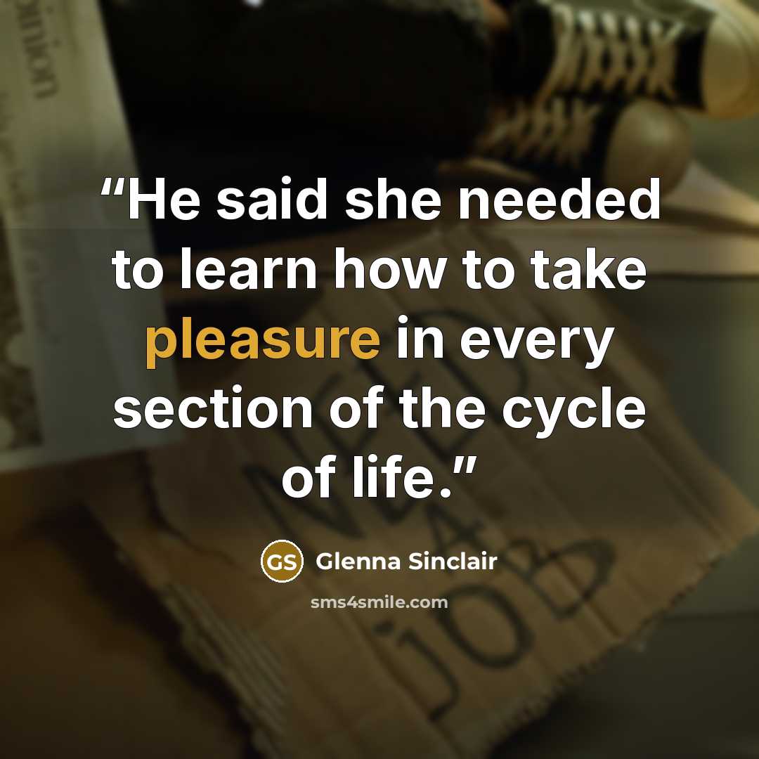 “He said she needed to learn how to take pleasure in every section of the cycle of life.” quote by Glenna Sinclair