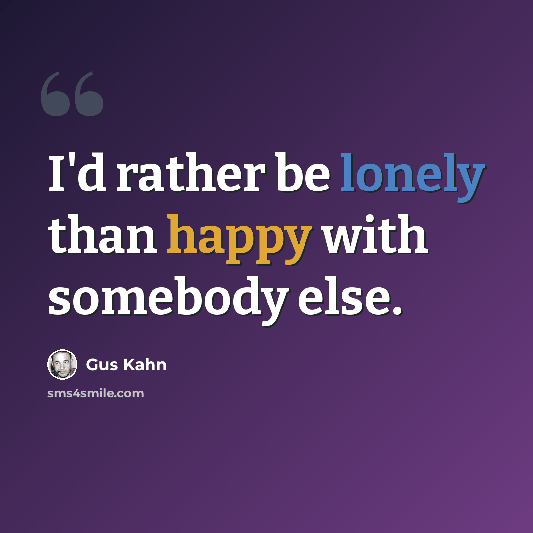 “I'd rather be lonely than happy with somebody else.” quote by Gus Kahn