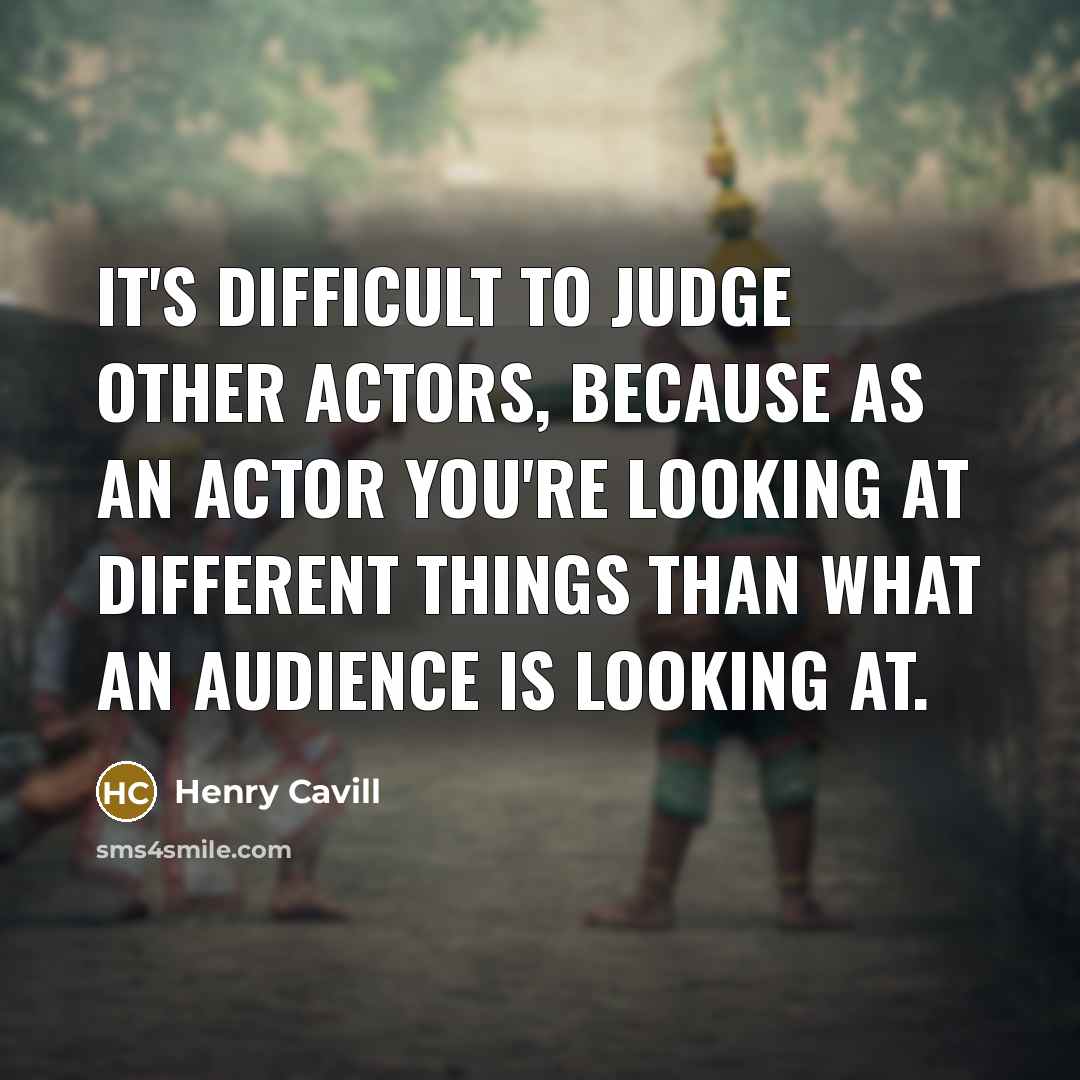 “It's difficult to judge other actors, because as an actor you're looking at different things than what an audience is looking at.” quote by Henry Cavill