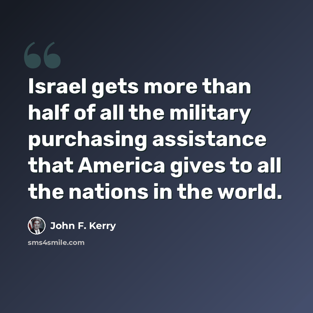 “Israel gets more than half of all the military purchasing assistance that America gives to all the nations in the world.” quote by John F. Kerry