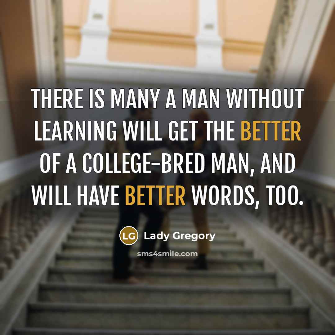 “There is many a man without learning will get the better of a college-bred man, and will have better words, too.” quote by Lady Gregory