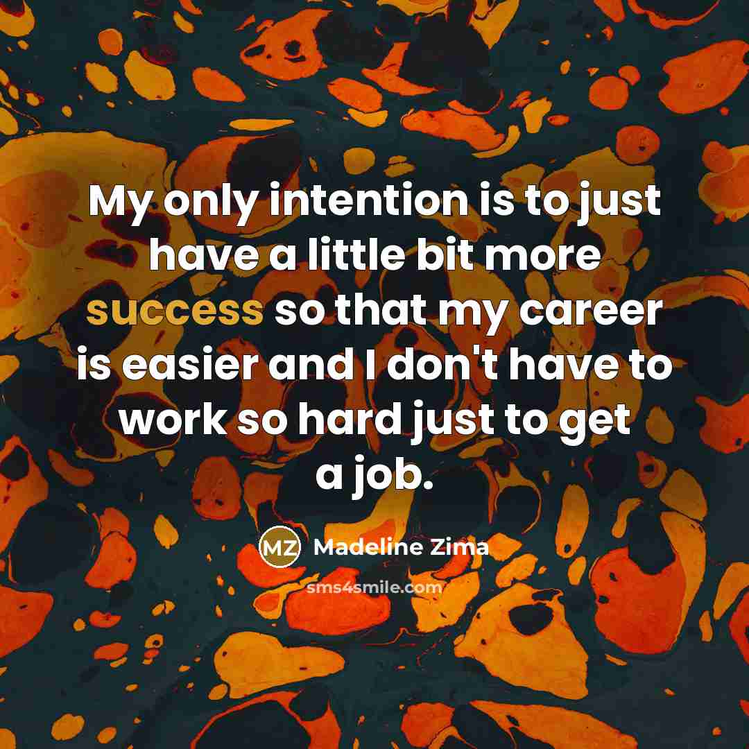 “My only intention is to just have a little bit more success so that my career is easier and I don't have to work so hard just to get a job.” quote by Madeline Zima