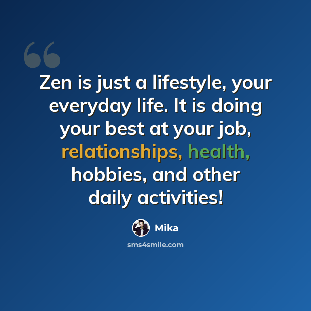 “Zen is just a lifestyle, your everyday life. It is doing your best at your job, relationships, health, hobbies, and other daily activities!” quote by Mika