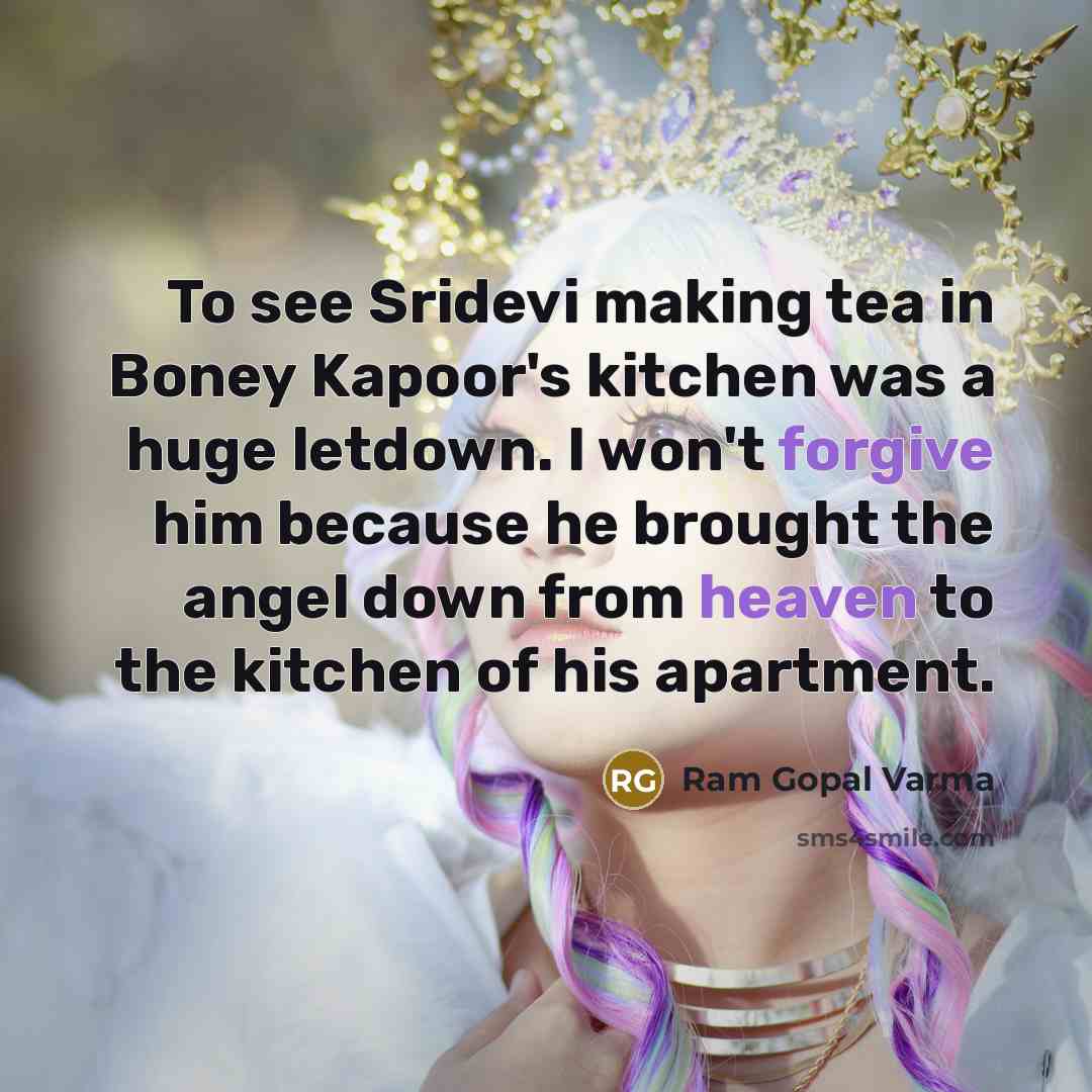 “To see Sridevi making tea in Boney Kapoor's kitchen was a huge letdown. I won't forgive him because he brought the angel down from heaven to the kitchen of his apartment.” quote by Ram Gopal Varma