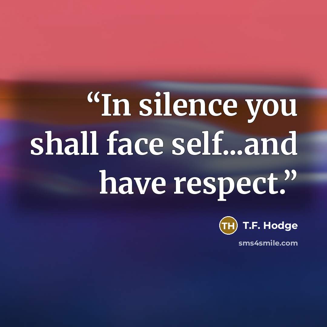 “In silence you shall face self...and have respect.” quote by T.F. Hodge