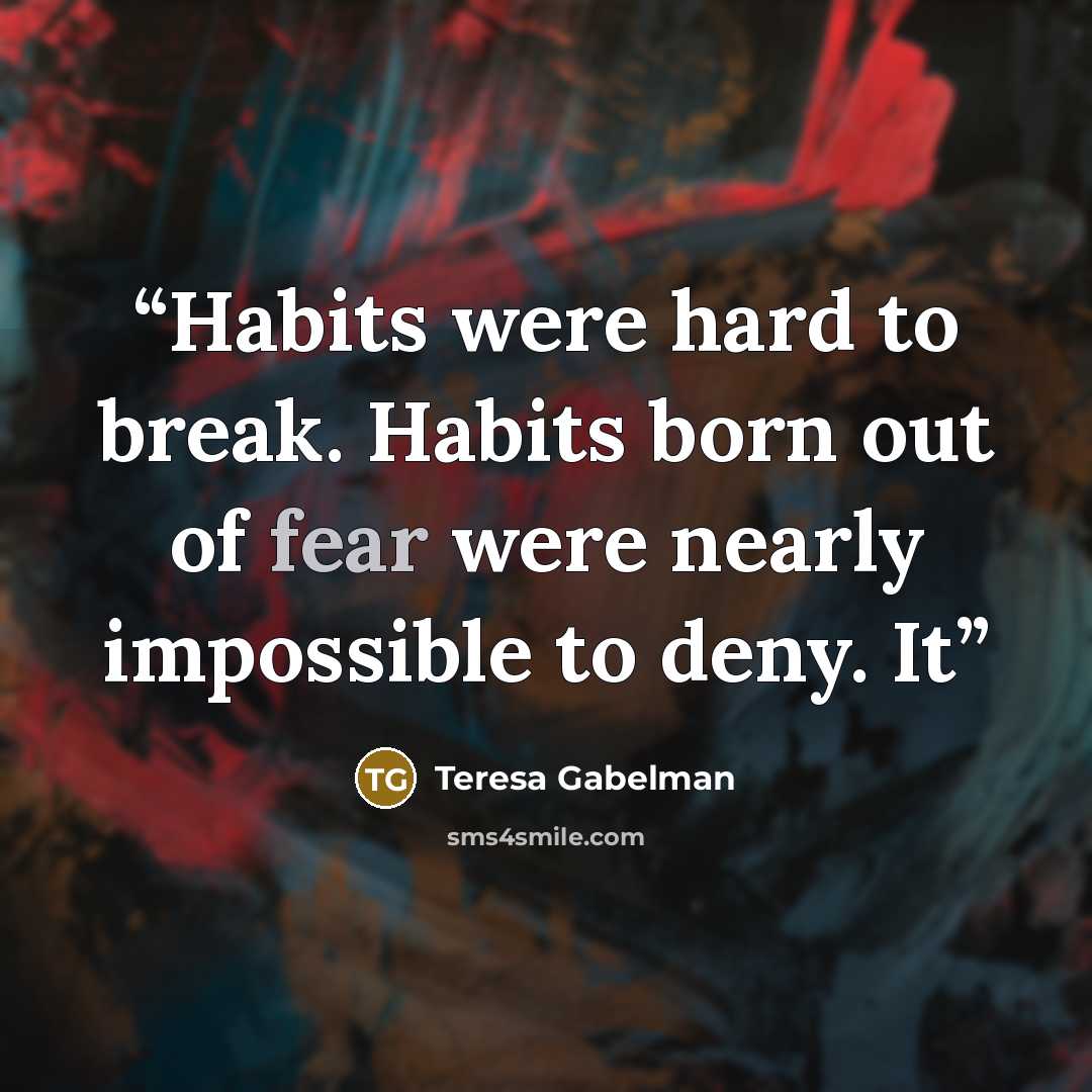 “Habits were hard to break. Habits born out of fear were nearly impossible to deny. It” quote by Teresa Gabelman