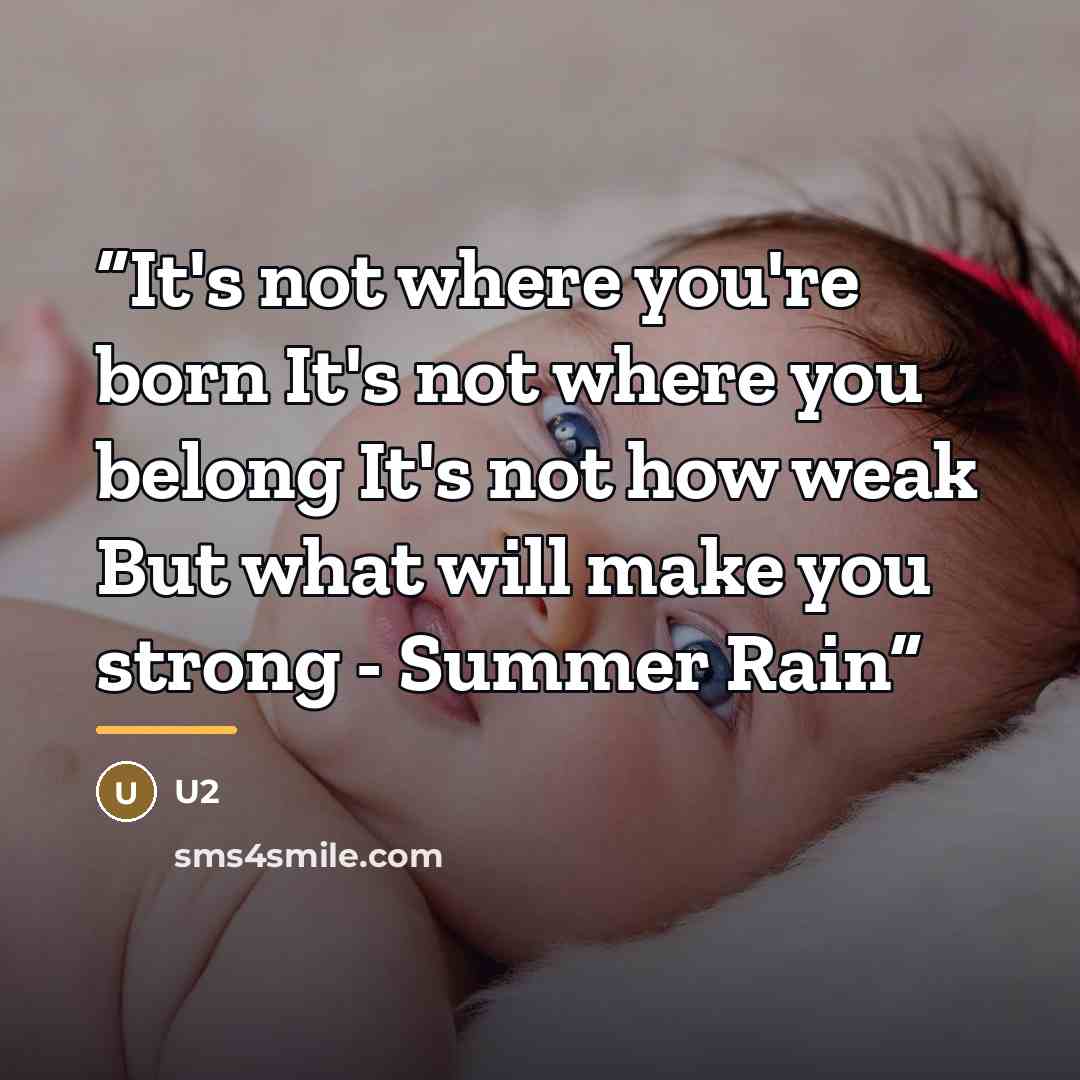 “It's not where you're born It's not where you belong It's not how weak But what will make you strong - Summer Rain” quote by U2