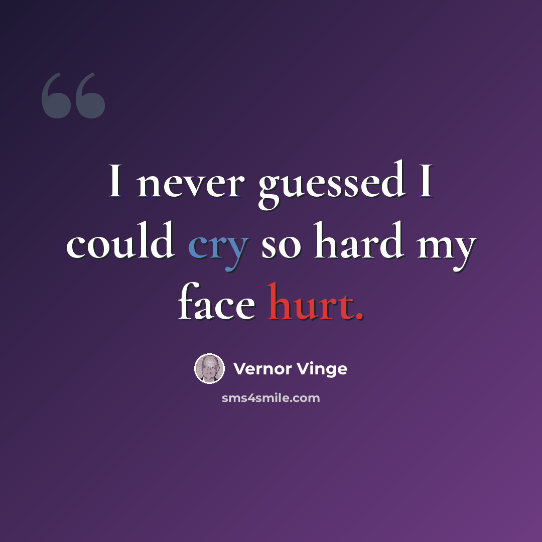 “I never guessed I could cry so hard my face hurt.” quote by Vernor Vinge