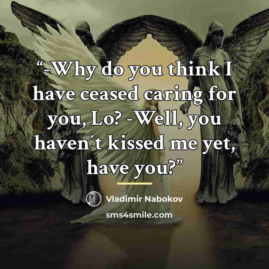“-Why do you think I have ceased caring for you, Lo? -Well, you haven´t kissed me yet, have you?” quote by Vladimir Nabokov