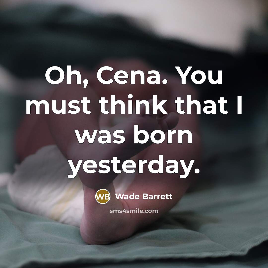 “Oh, Cena. You must think that I was born yesterday.” quote by Wade Barrett