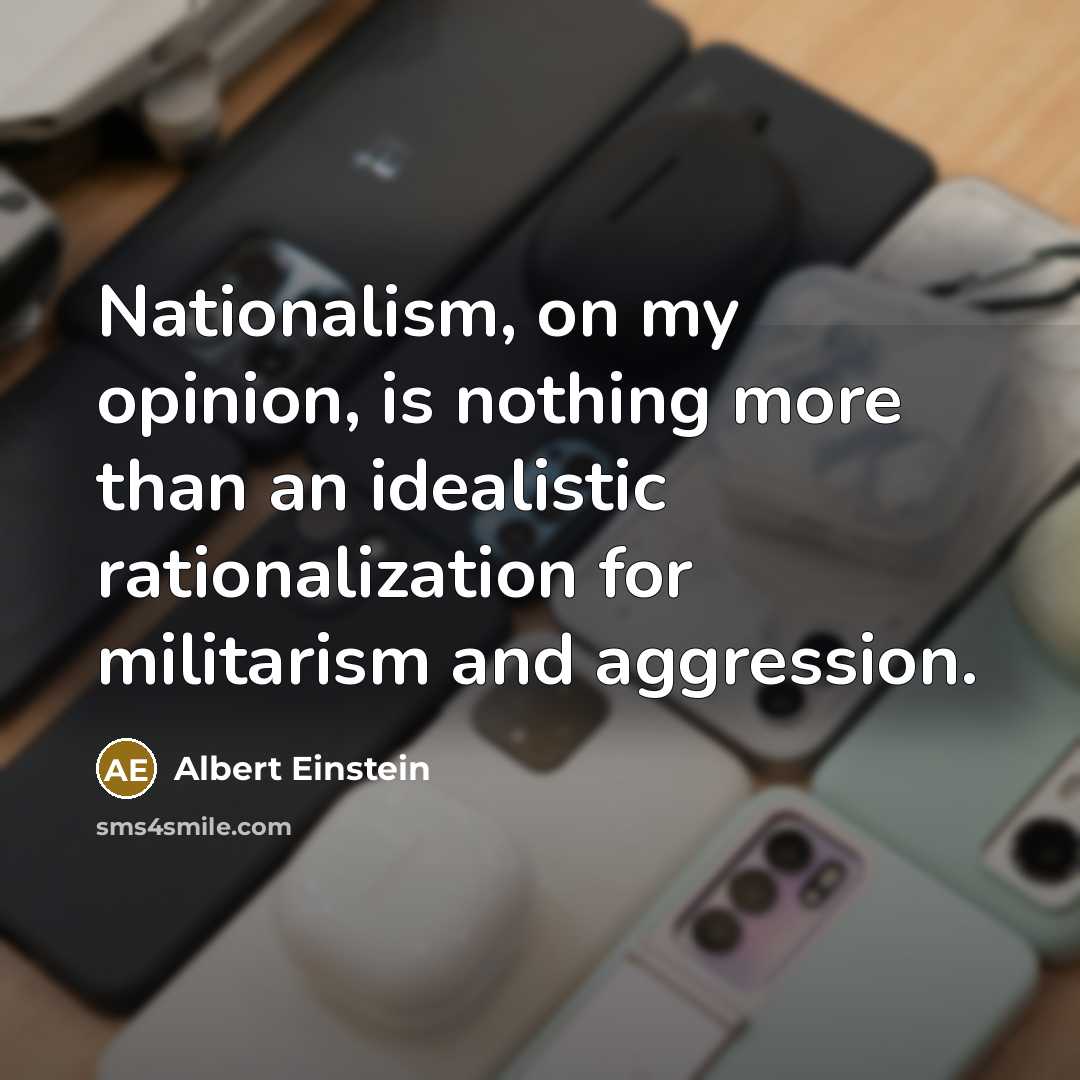 “Nationalism, on my opinion, is nothing more than an idealistic rationalization for militarism and aggression.” quote by Albert Einstein