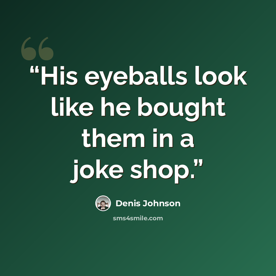 “His eyeballs look like he bought them in a joke shop.” quote by Denis Johnson