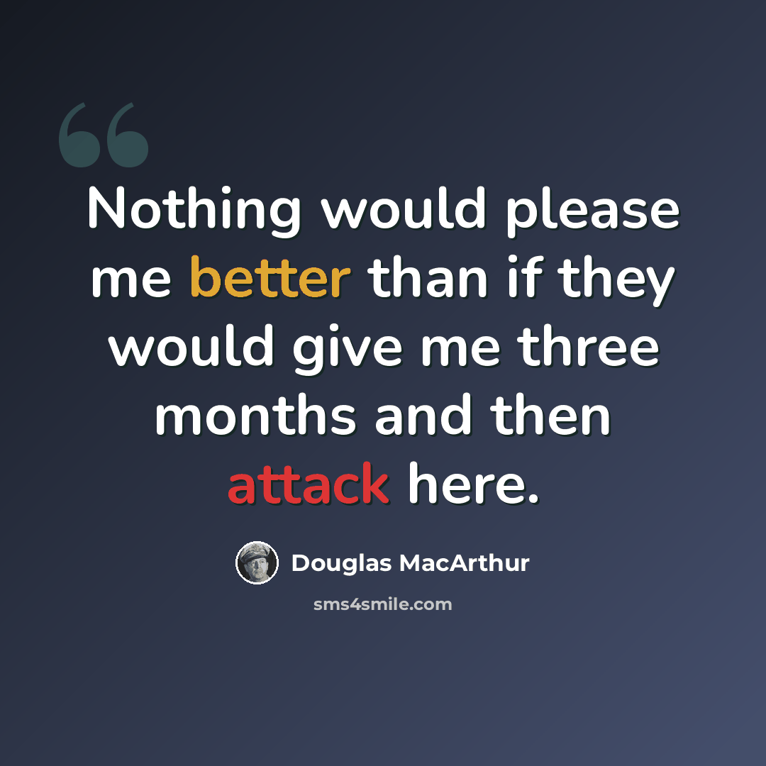 “Nothing would please me better than if they would give me three months and then attack here.” quote by Douglas MacArthur