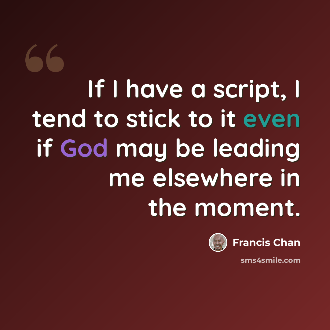 “If I have a script, I tend to stick to it even if God may be leading me elsewhere in the moment.” quote by Francis Chan