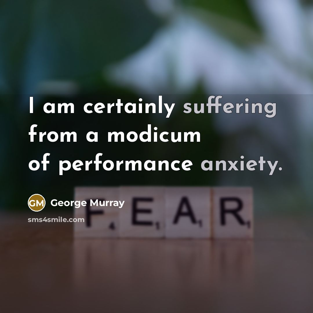 “I am certainly suffering from a modicum of performance anxiety.” quote by George Murray