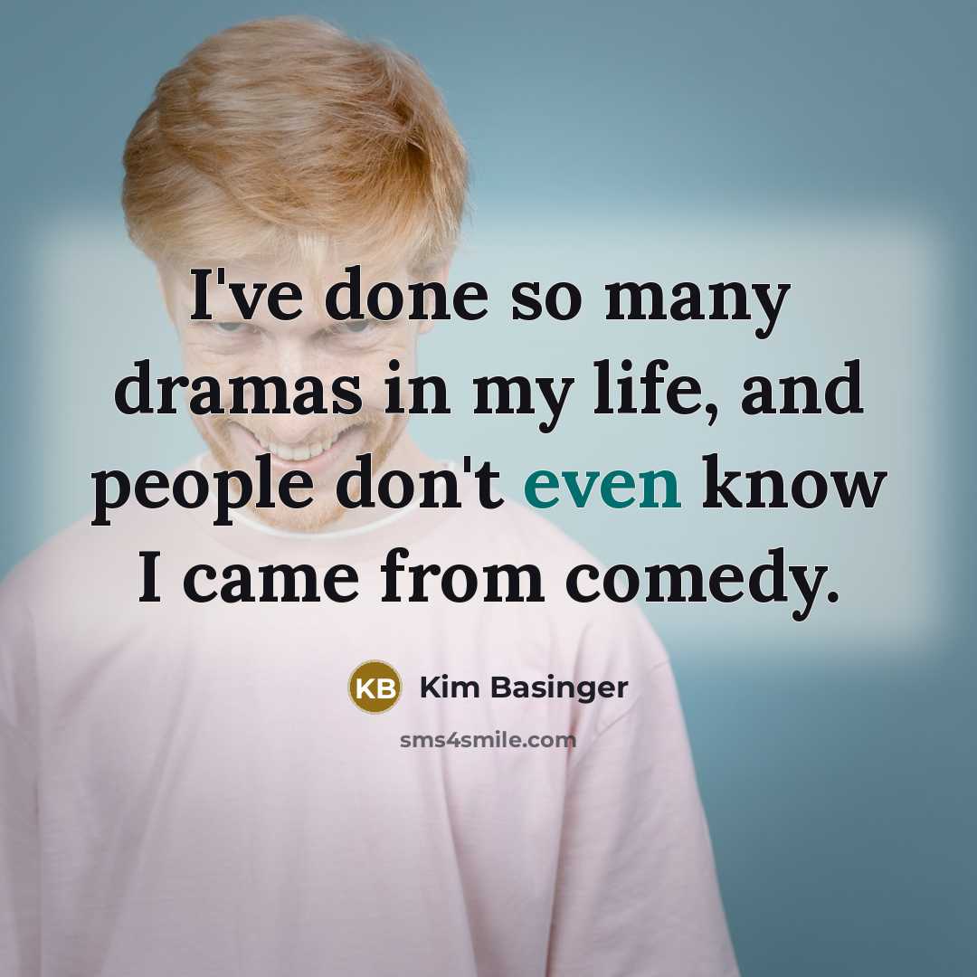 “I've done so many dramas in my life, and people don't even know I came from comedy.” quote by Kim Basinger