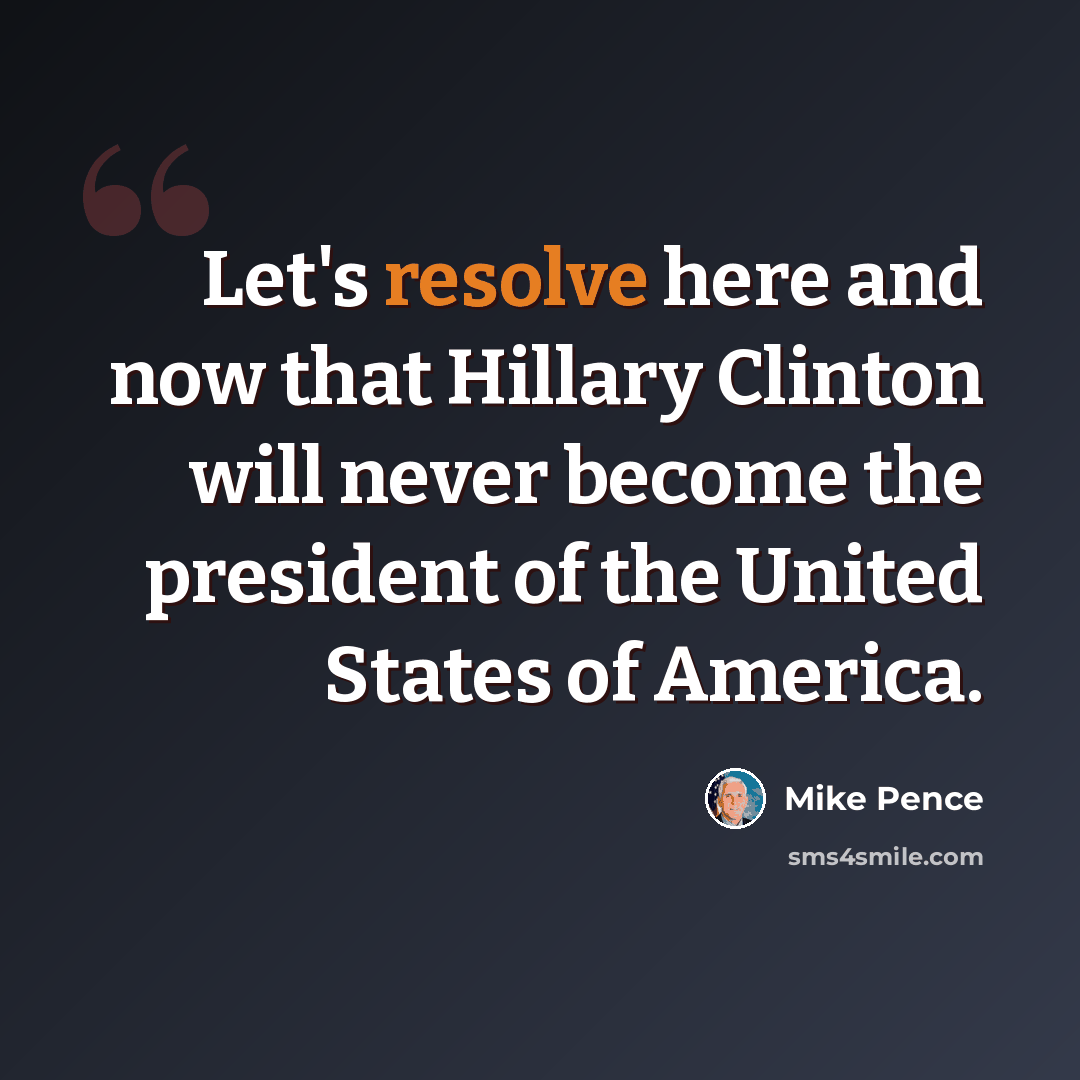 “Let's resolve here and now that Hillary Clinton will never become the president of the United States of America.” quote by Mike Pence