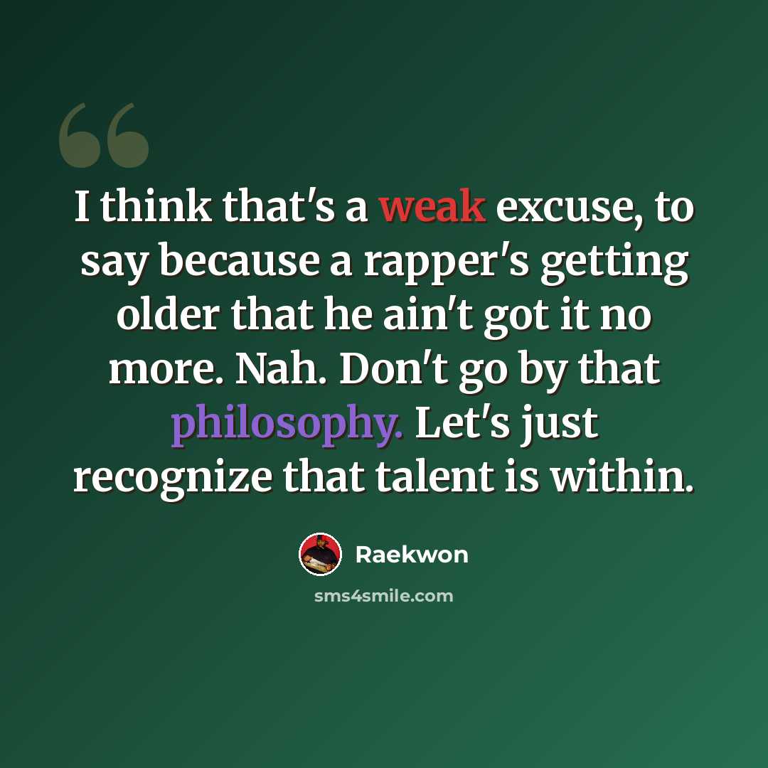 “I think that's a weak excuse, to say because a rapper's getting older that he ain't got it no more. Nah. Don't go by that philosophy. Let's just recognize that talent is within.” quote by Raekwon