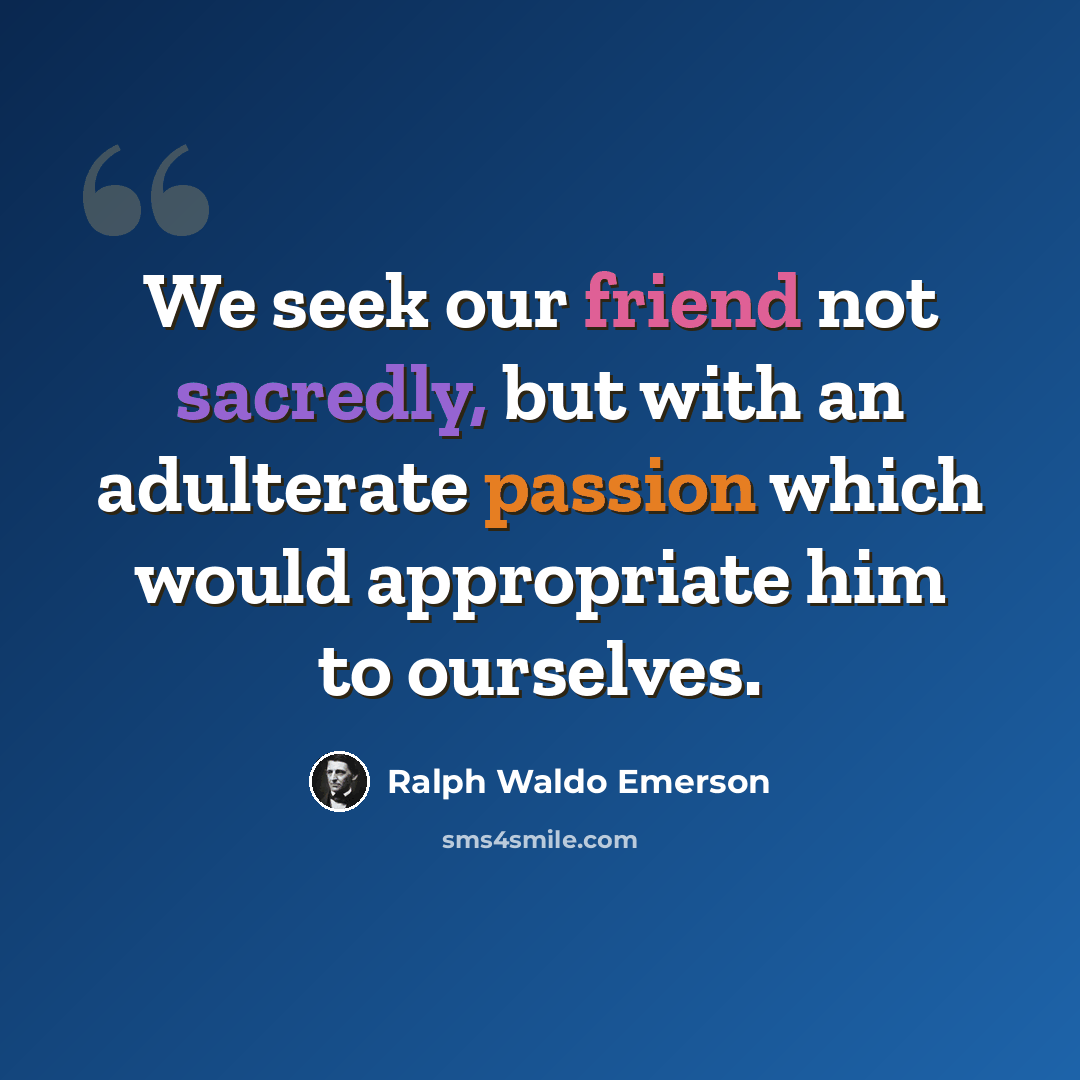“We seek our friend not sacredly, but with an adulterate passion which would appropriate him to ourselves.” quote by Ralph Waldo Emerson