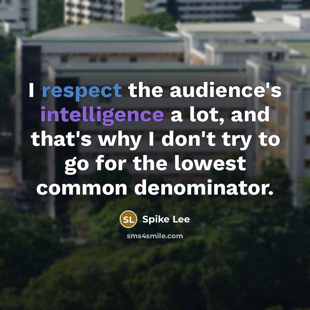 “I respect the audience's intelligence a lot, and that's why I don't try to go for the lowest common denominator.” quote by Spike Lee