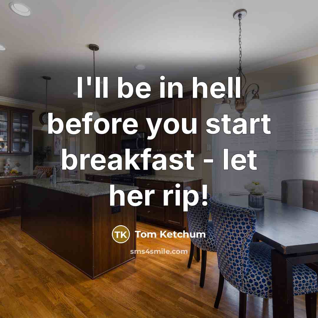 “I'll be in hell before you start breakfast - let her rip!” quote by Tom Ketchum