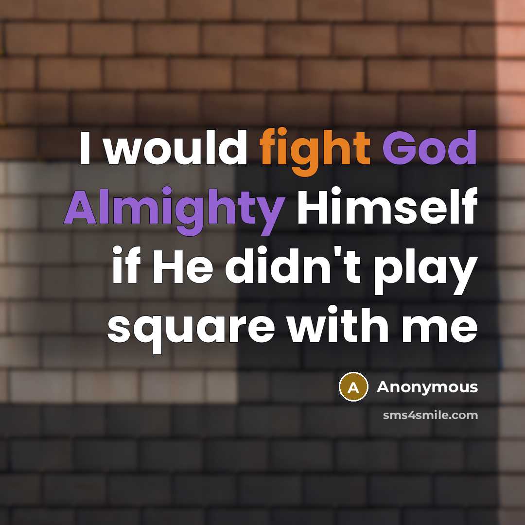 “I would fight God Almighty Himself if He didn't play square with me” quote by Anonymous