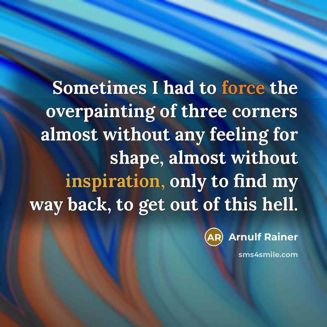 “Sometimes I had to force the overpainting of three corners almost without any feeling for shape, almost without inspiration, only to find my way back, to get out of this hell.” quote by Arnulf Rainer