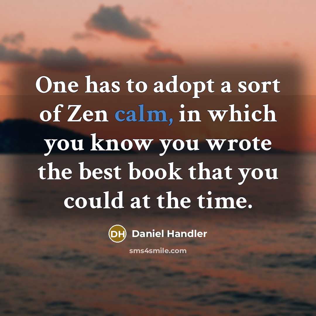 “One has to adopt a sort of Zen calm, in which you know you wrote the best book that you could at the time.” quote by Daniel Handler