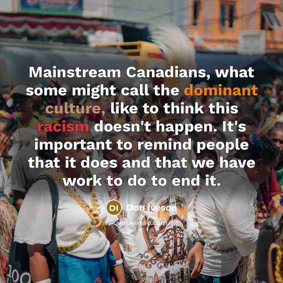 “Mainstream Canadians, what some might call the dominant culture, like to think this racism doesn't happen. It's important to remind people that it does and that we have work to do to end it.” quote by Don Iveson
