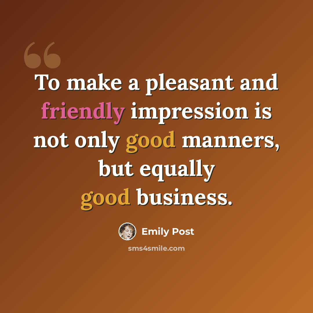 “To make a pleasant and friendly impression is not only good manners, but equally good business.” quote by Emily Post