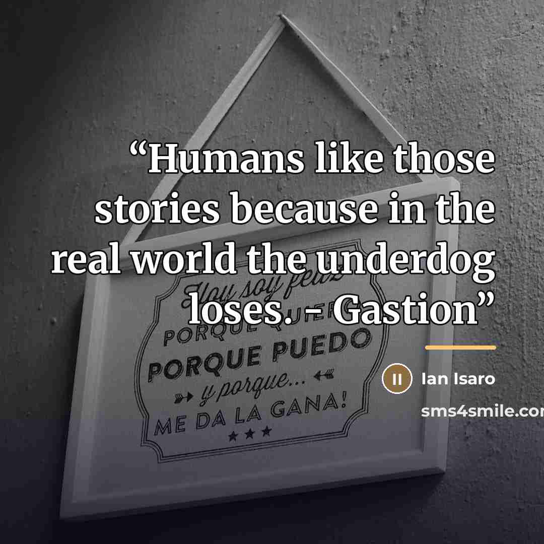 “Humans like those stories because in the real world the underdog loses. - Gastion” quote by Ian Isaro
