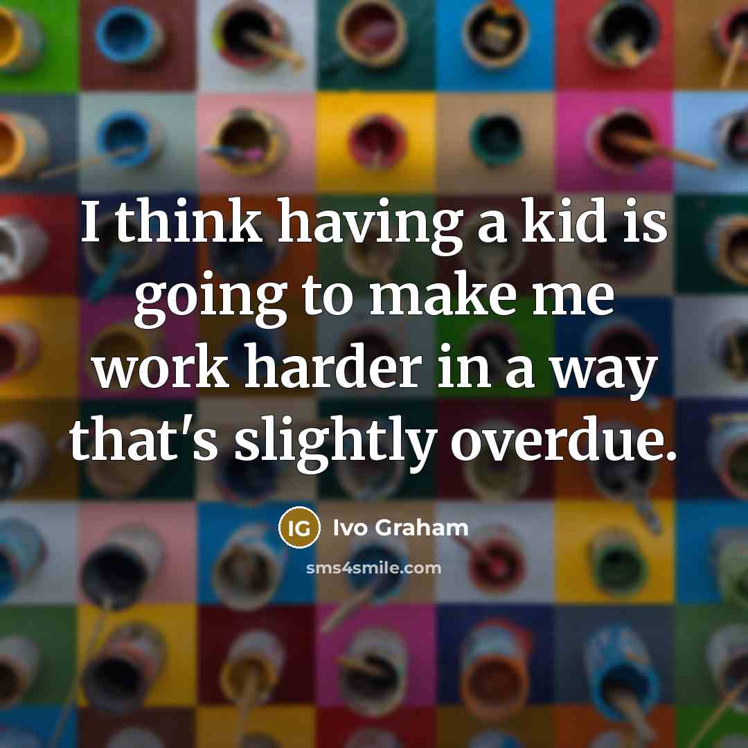 “I think having a kid is going to make me work harder in a way that's slightly overdue.” quote by Ivo Graham