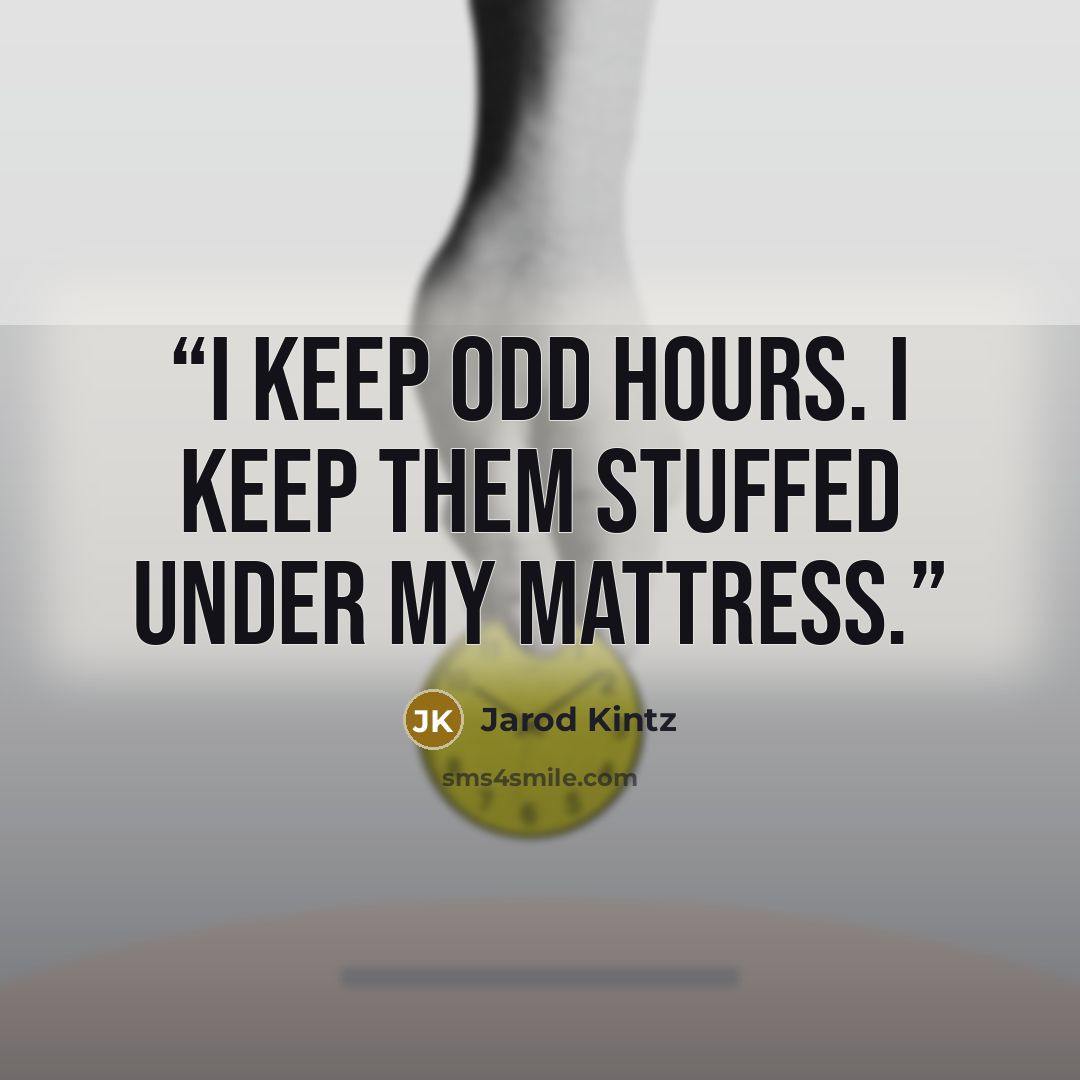“I keep odd hours. I keep them stuffed under my mattress.” quote by Jarod Kintz
