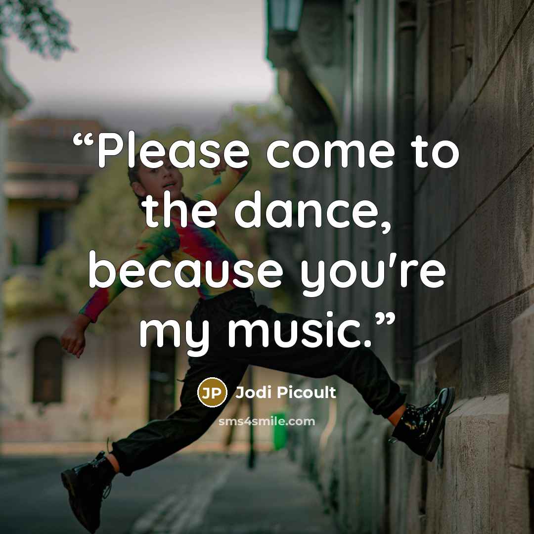 “Please come to the dance, because you're my music.” quote by Jodi Picoult