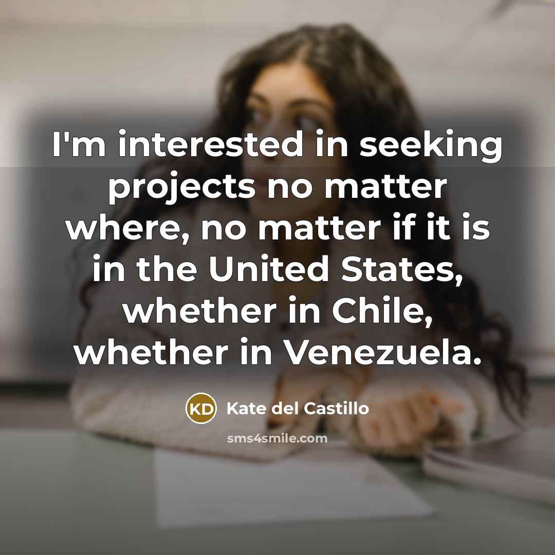 “I'm interested in seeking projects no matter where, no matter if it is in the United States, whether in Chile, whether in Venezuela.” quote by Kate del Castillo