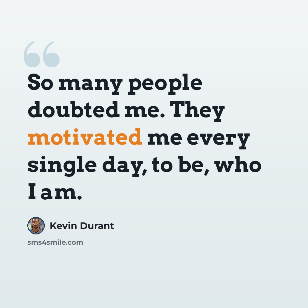 “So many people doubted me. They motivated me every single day, to be, who I am.” quote by Kevin Durant