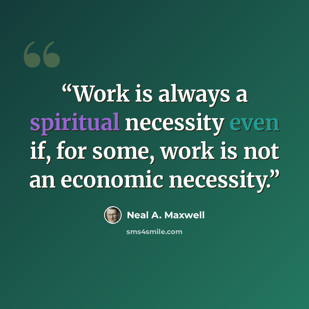“Work is always a spiritual necessity even if, for some, work is not an economic necessity.” quote by Neal A. Maxwell