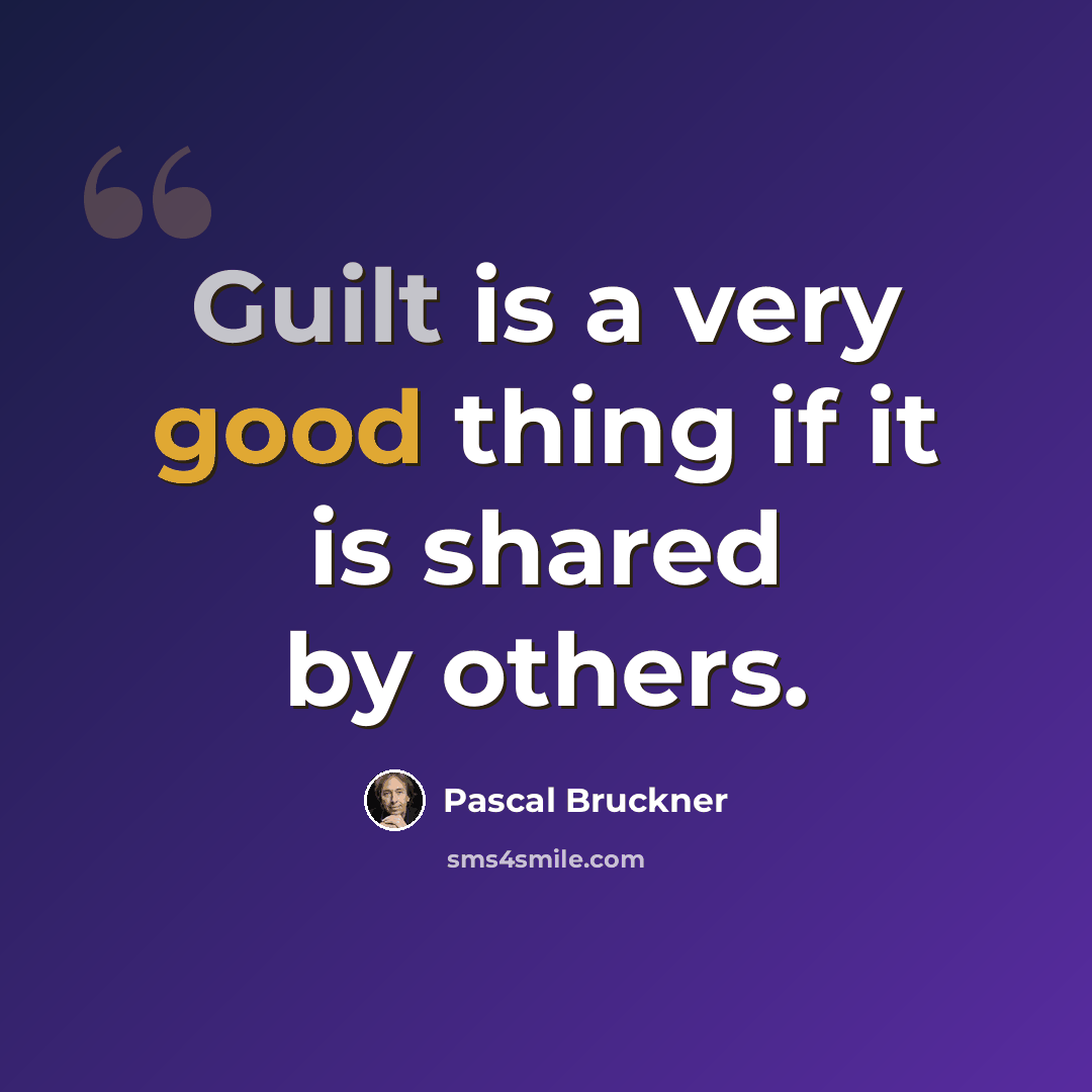 “Guilt is a very good thing if it is shared by others.” quote by Pascal Bruckner