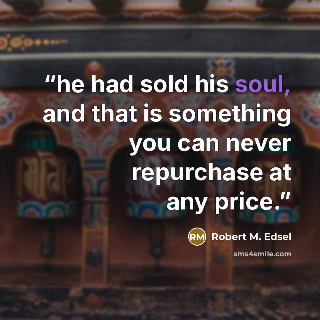“he had sold his soul, and that is something you can never repurchase at any price.” quote by Robert M. Edsel