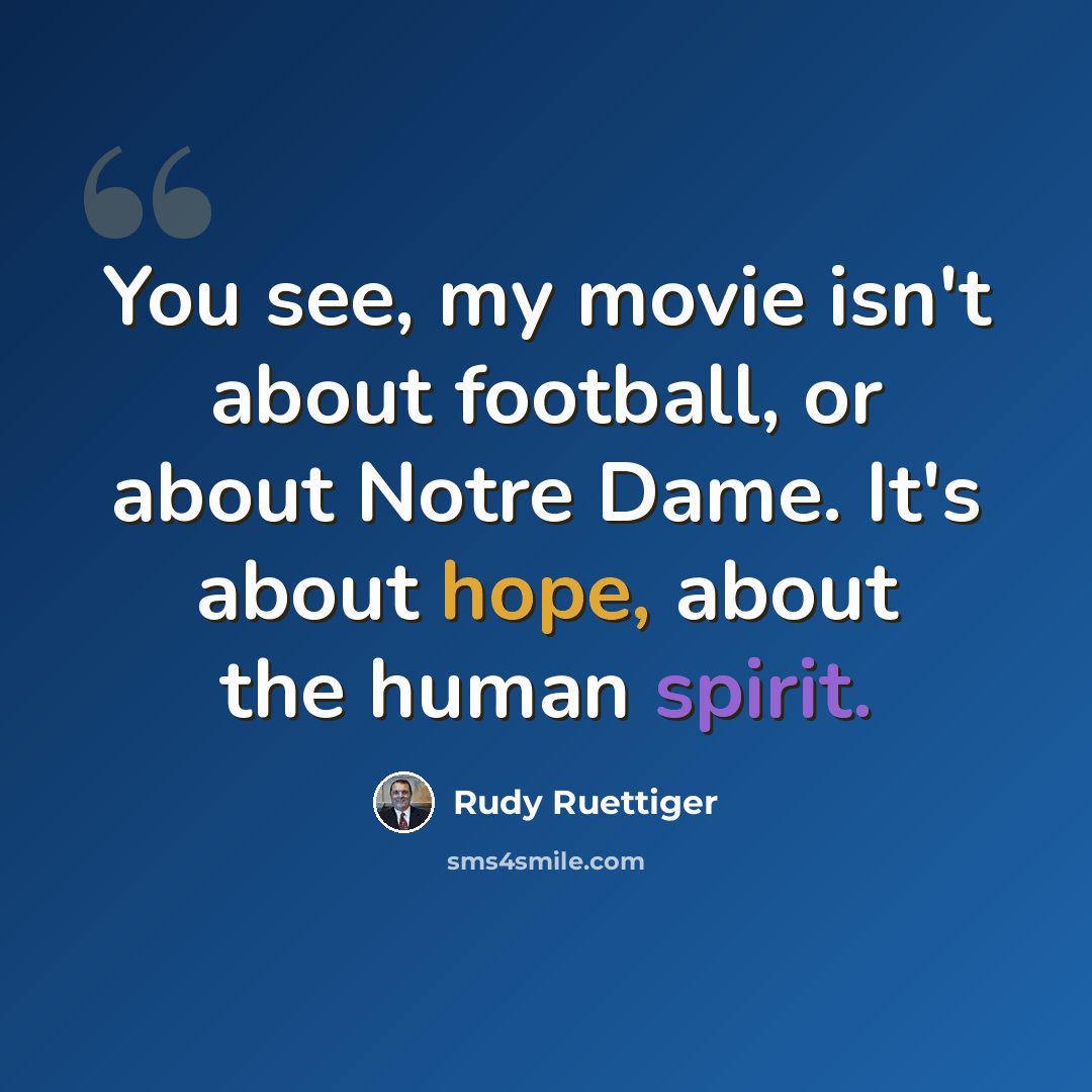“You see, my movie isn't about football, or about Notre Dame. It's about hope, about the human spirit.” quote by Rudy Ruettiger