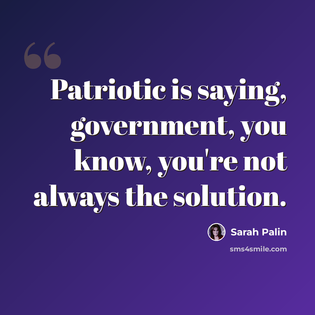 “Patriotic is saying, government, you know, you're not always the solution.” quote by Sarah Palin