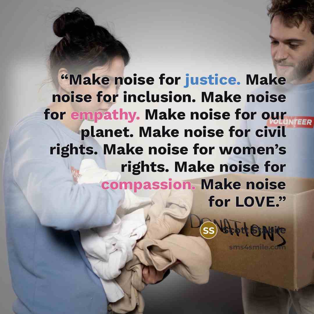 “Make noise for justice. Make noise for inclusion. Make noise for empathy. Make noise for our planet. Make noise for civil rights. Make noise for women’s rights. Make noise for compassion. Make noise for LOVE.” quote by Scott Stabile