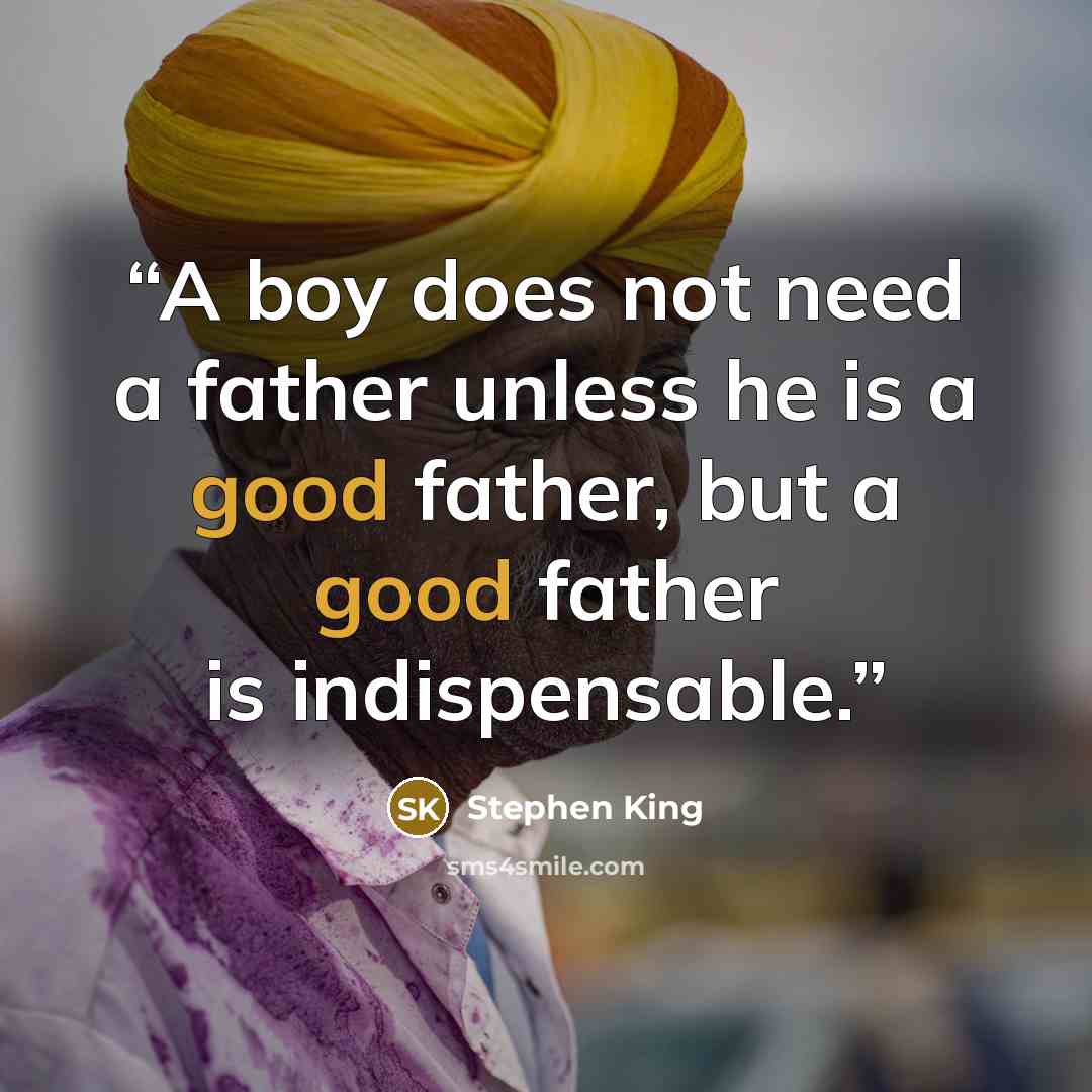 “A boy does not need a father unless he is a good father, but a good father is indispensable.” quote by Stephen King