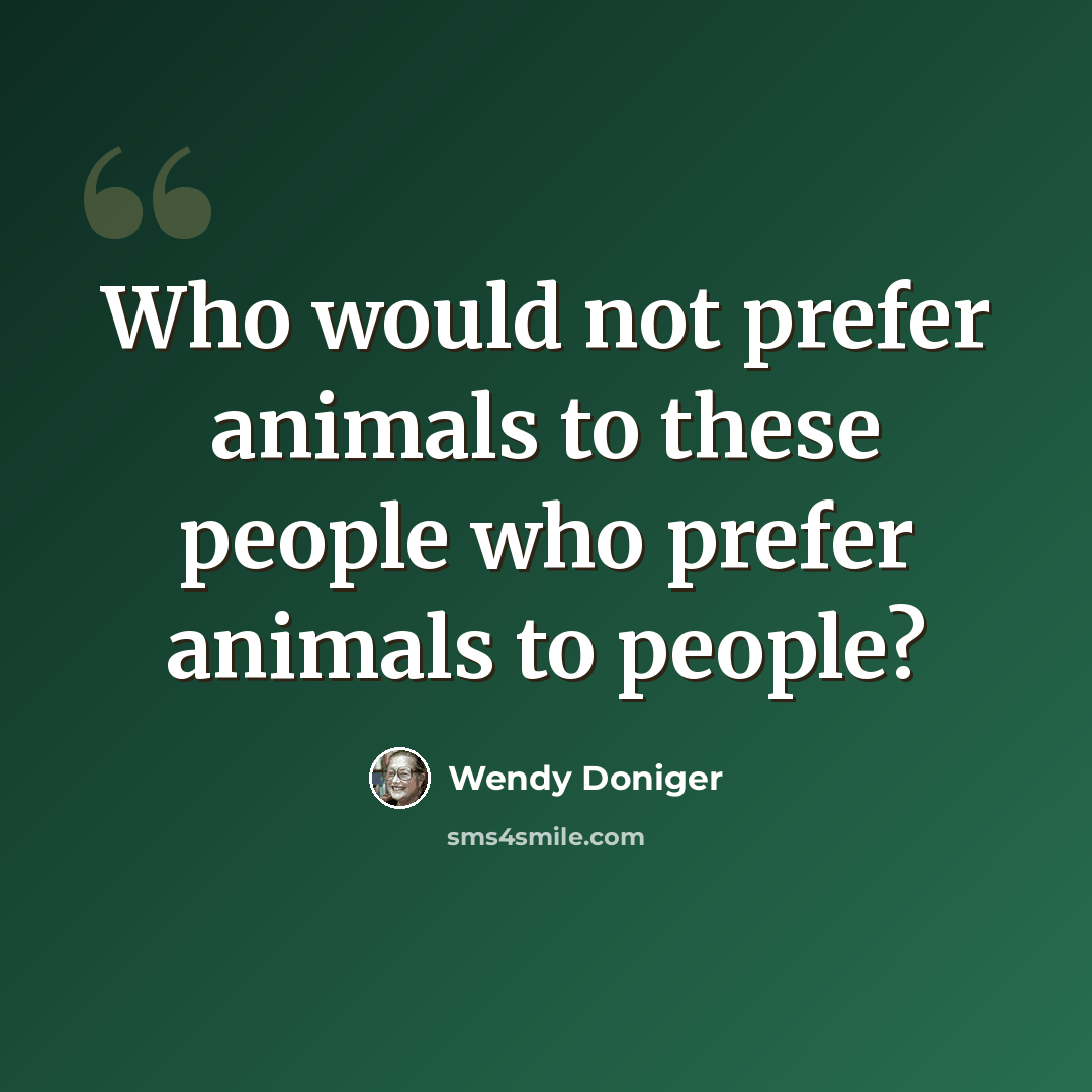 “Who would not prefer animals to these people who prefer animals to people?” quote by Wendy Doniger