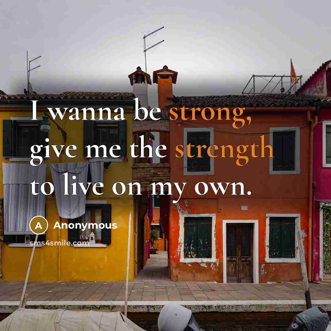 “I wanna be strong, give me the strength to live on my own.” quote by Anonymous