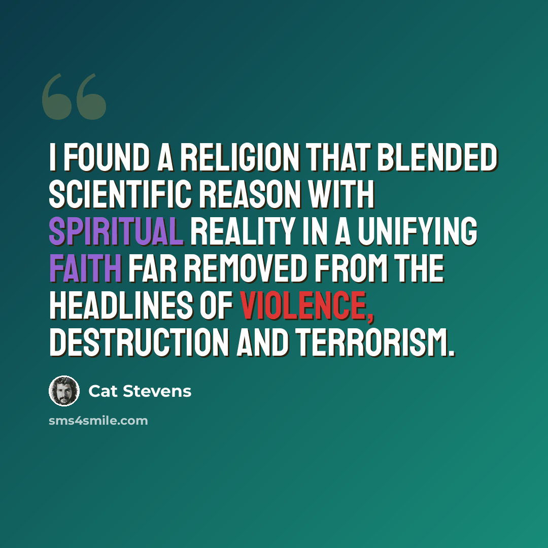 “I found a religion that blended scientific reason with spiritual reality in a unifying faith far removed from the headlines of violence, destruction and terrorism.” quote by Cat Stevens