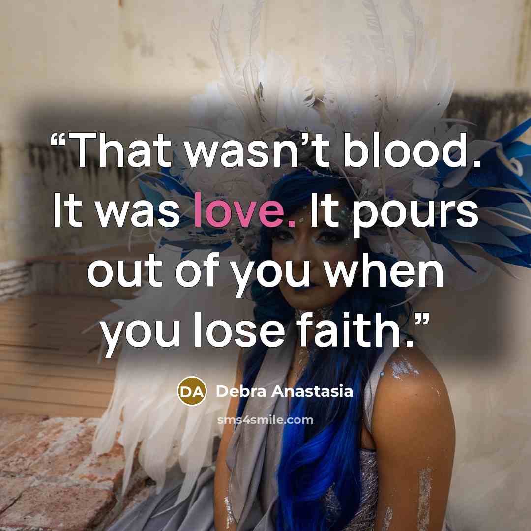 “That wasn’t blood. It was love. It pours out of you when you lose faith.” quote by Debra Anastasia
